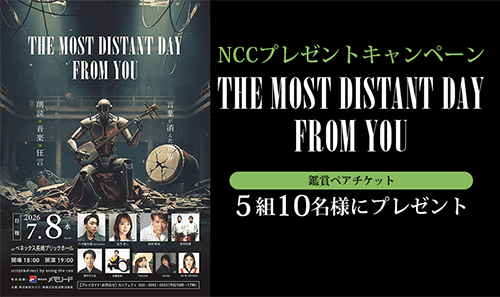 NCCプレゼントキャンペーン（ 朗読劇「THE MOST DISTANT DAY FROM YOU」鑑賞ペアチケット）