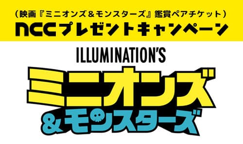 NCCプレゼントキャンペーン（映画『ミニオンズ＆モンスターズ』鑑賞ペアチケット）